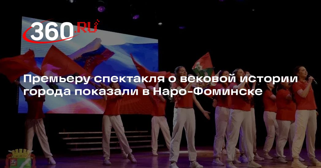 Премьеру спектакля о вековой истории города показали в Наро-Фоминске - 360.ru