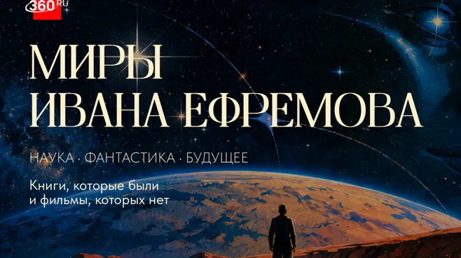 360.RU представляет спецпроект "Миры Ивана Ефремова"