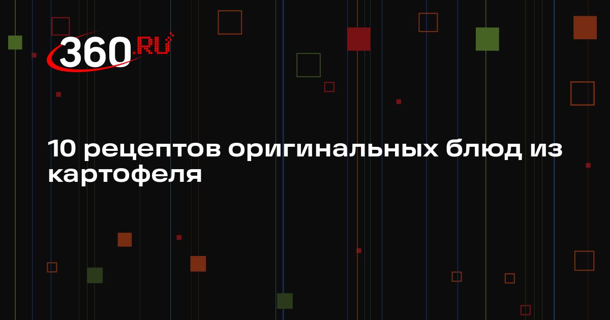 10 рецептов оригинальных блюд из картофеля