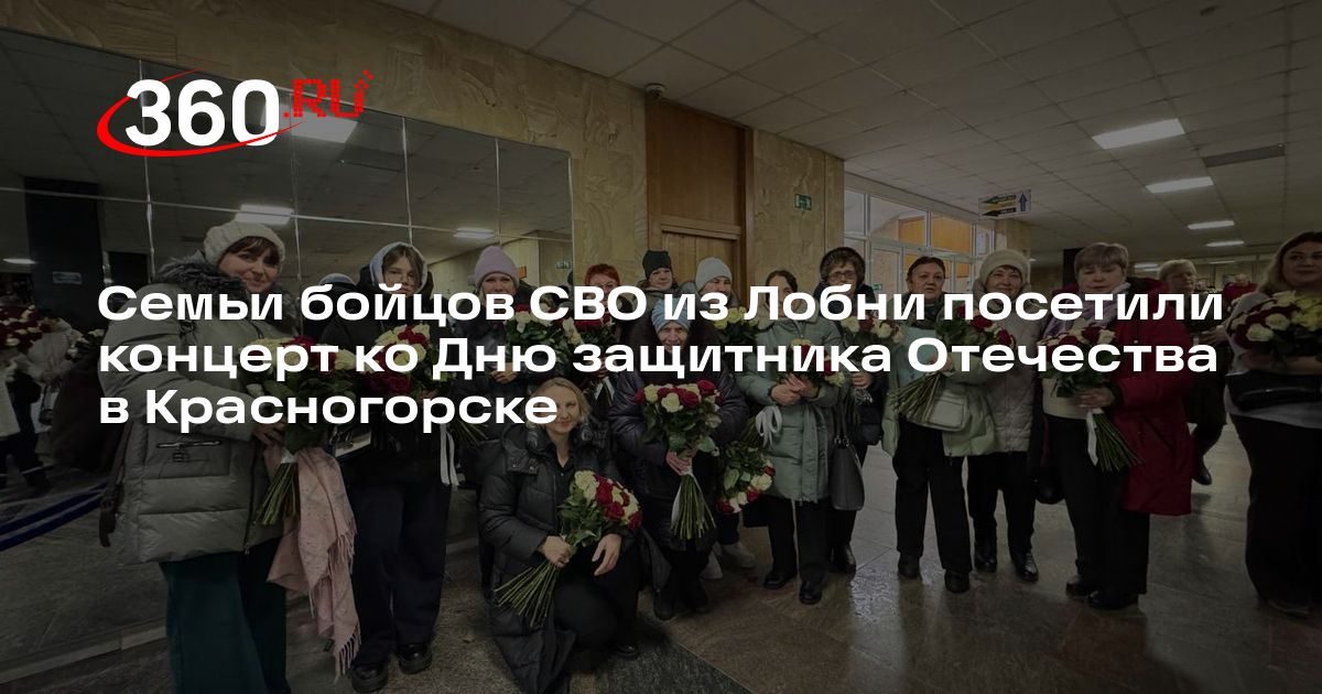 Семьи бойцов СВО из Лобни посетили концерт ко Дню защитника Отечества в Красногорске - 360.ru