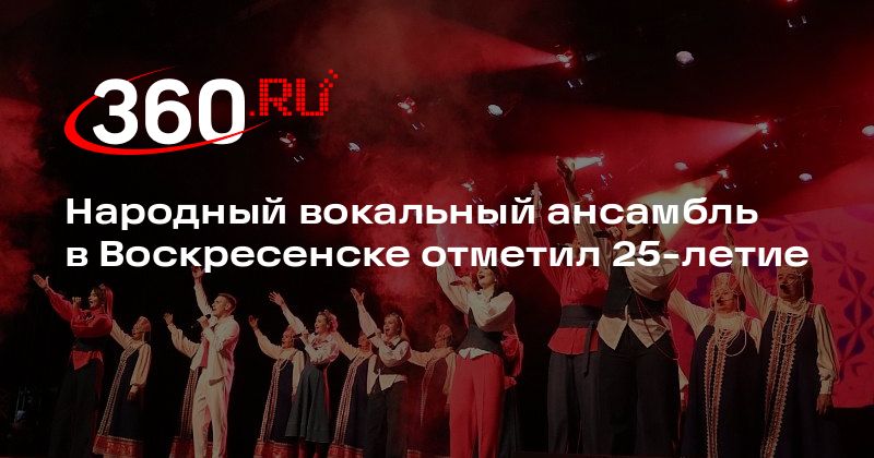 Народный вокальный ансамбль в Воскресенске отметил 25-летие - 360.ru