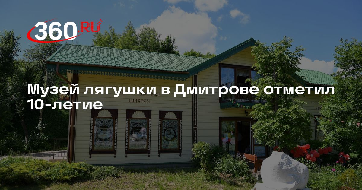 Музей лягушки в Дмитрове отметил 10-летие - 360.ru