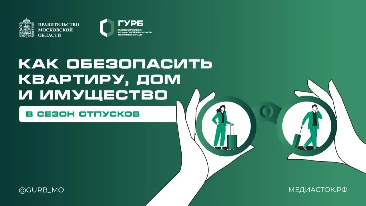 Как обезопасить квартиру, дом и имущество в сезон отпусков: простые рекомендации от специалистов ГУРБ Московской области