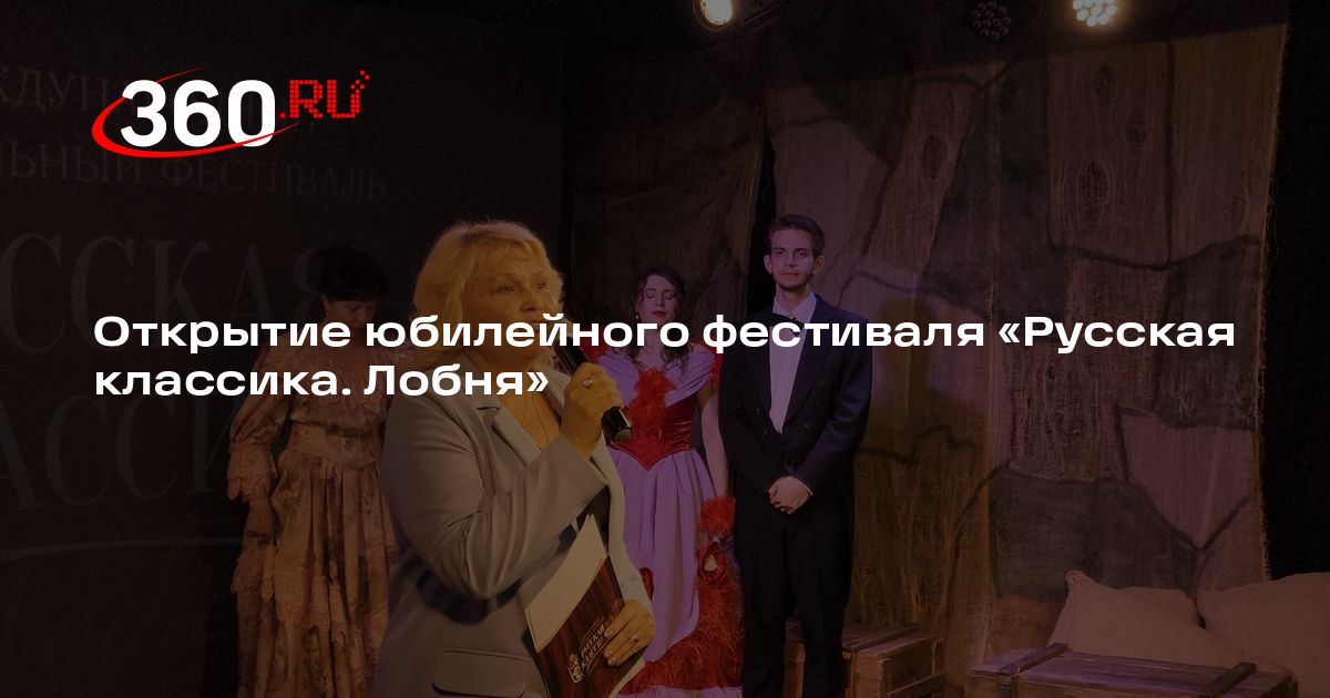 Открытие юбилейного фестиваля «Русская классика. Лобня» - 360.ru