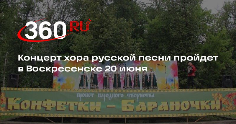 Концерт хора русской песни пройдет в Воскресенске 20 июня - 360.ru