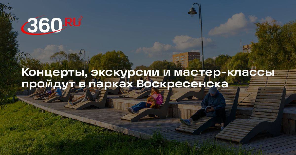 Концерты, экскурсии и мастер-классы пройдут в парках Воскресенска - 360.ru