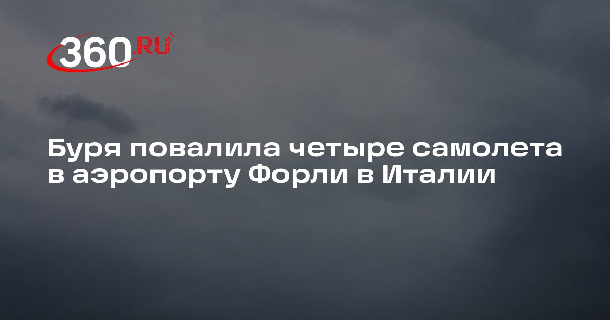 Буря повалила четыре самолета в аэропорту Форли в Италии | 360.ru